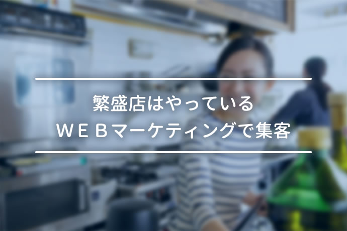 繁盛店はやっている!WEBマーケティングで自店舗の集客効果を上げる方法