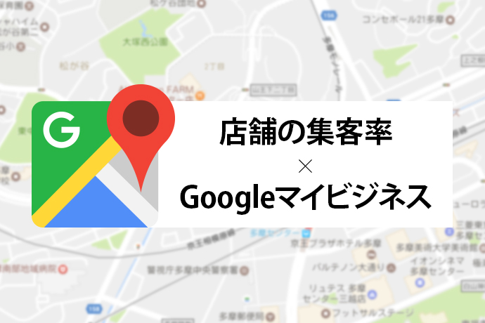 店舗の集客率を高めるためにはGoogleマイビジネスを活用しよう!