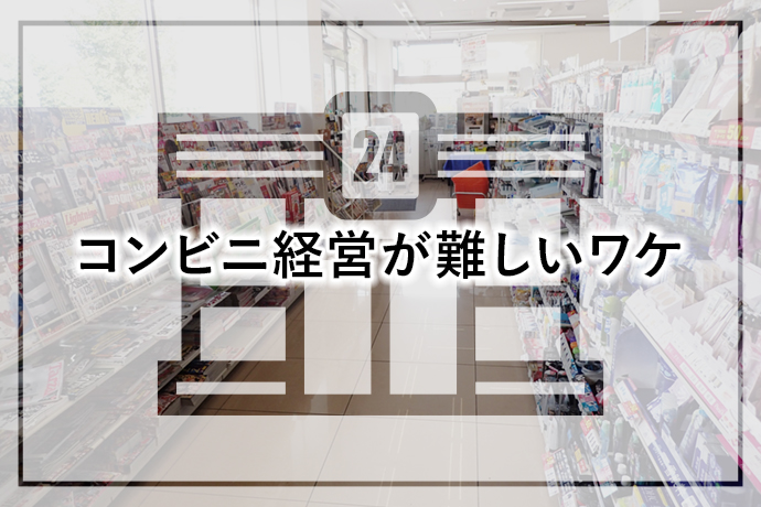 コンビニ経営が難しいワケ|3事例で見えた特徴と問題点