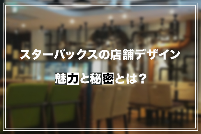 スターバックスの店舗デザインの魅力とその秘密とは?